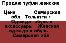 Продаю туфли женские › Цена ­ 2 500 - Самарская обл., Тольятти г. Одежда, обувь и аксессуары » Женская одежда и обувь   . Самарская обл.